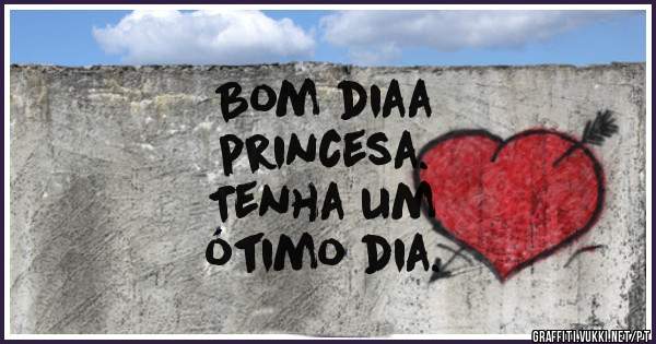 Bom diaa
princesa.
Tenha um
ótimo dia.
