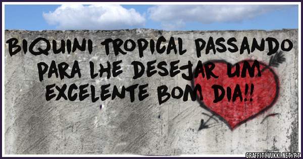 Biquini Tropical passando para lhe desejar um excelente bom dia!!