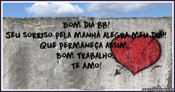 Bom dia bb!
Seu sorriso pela manhã alegra meu dia!!
Que permaneça assim...
Bom trabalho...
Te amo!