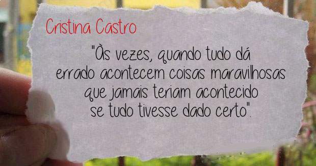 ''Às vezes, quando tudo dá errado acontecem coisas maravilhosas que jamais teriam acontecido se tudo tivesse dado certo''.