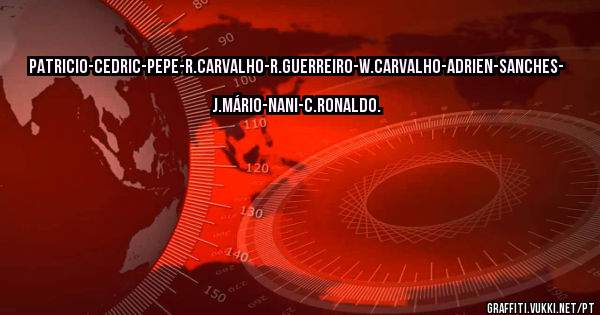PATRICIO-CEDRIC-PEPE-R.CARVALHO-R.GUERREIRO-W.CARVALHO-ADRIEN-SANCHES-  J.MÁRIO-NANI-C.RONALDO.   