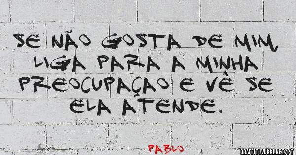 Se não gosta de mim, liga para a minha preocupaçao e vê se ela atende.
