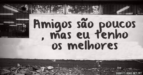 Amigos são poucos , mas eu tenho os melhores