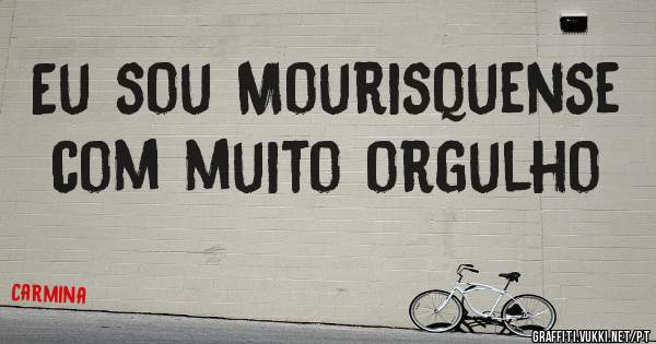 Eu sou Mourisquense com muito orgulho