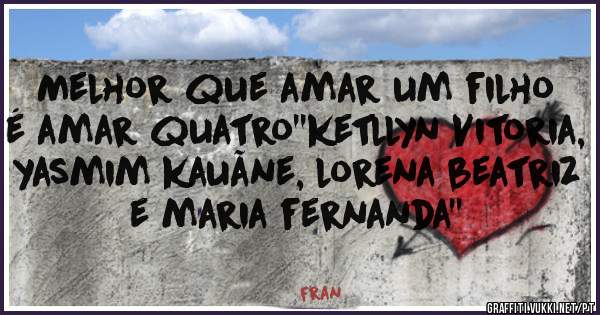 Melhor que amar um filho é amar quatro''ketllyn Vitoria, yasmim kauãne, lorena beatriz e maria fernanda''