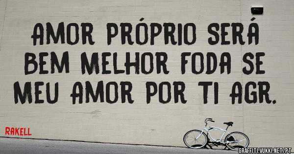 Amor Próprio Será Bem Melhor Foda se Meu Amor Por Ti Agr.