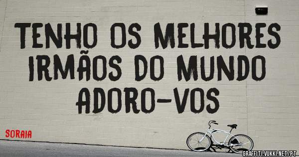 Tenho Os Melhores Irmãos Do Mundo  Adoro-vos