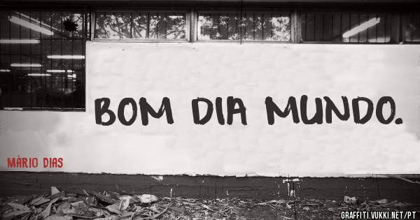 BOM DIA MUNDO.
