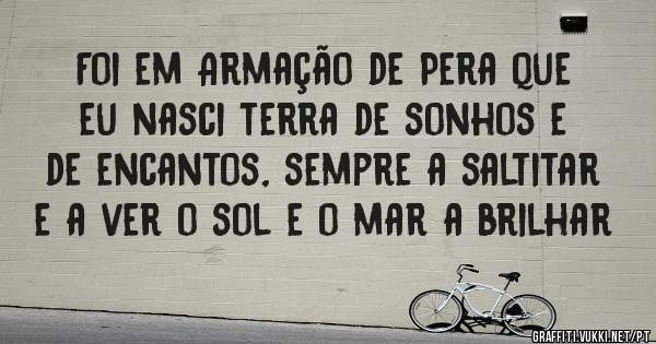 Foi em Armação de Pera que eu nasci terra de sonhos e de encantos, sempre a saltitar e a ver o sol e o mar a brilhar