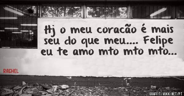 Hj o meu coracão é mais seu do que meu.... Felipe eu te amo mto mto mto...