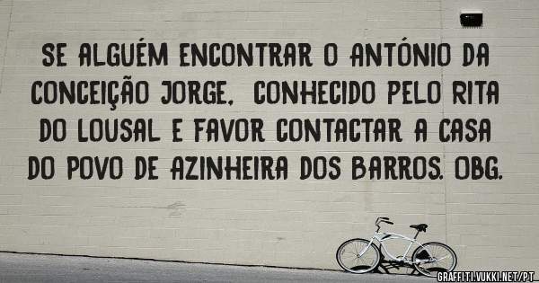Se alguém encontrar o António da Conceição Jorge,  conhecido pelo Rita do Lousal e favor contactar a Casa do Povo de Azinheira dos Barros. Obg.
