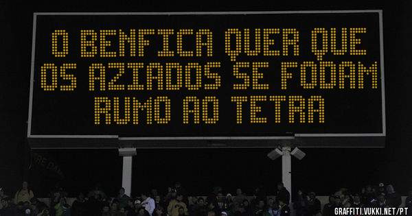 O Benfica quer que os aziados se fodam rumo ao tetra