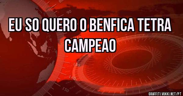 Eu so quero o benfica tetra campeao
