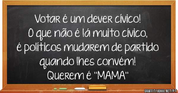 Votar é um dever cívico!
O que não é lá muito cívico,
é políticos mudarem de partido
quando lhes convém!
Querem é ''MAMA''