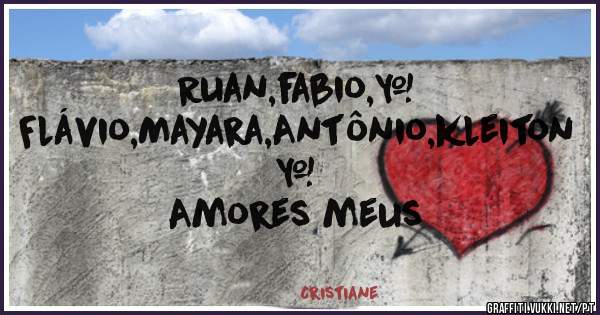 Ruan,fabio,❤
  Flávio,Mayara,Antônio,kleiton ❤
   Amores meus
