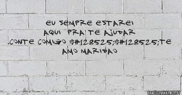 Eu sempre estarei aqui  pra te ajudar .conte comigo 😍😍te amo maridao 