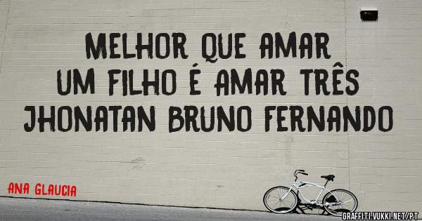 Melhor que amar um filho é Amar três Jhonatan Bruno Fernando 