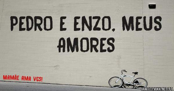 PEDRO E ENZO, MEUS AMORES 