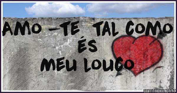 Amo -te  tal como és 
Meu louco