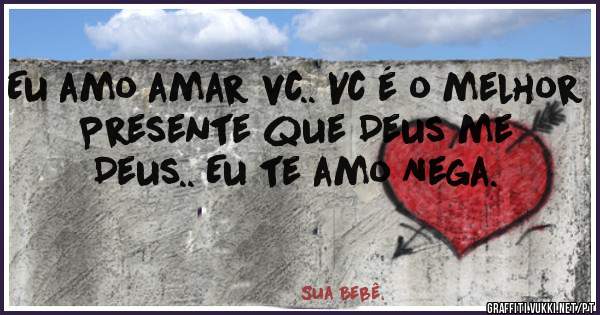 Eu amo amar vc.. Vc é o melhor Presente que Deus me Deus.. Eu te amo Nega.