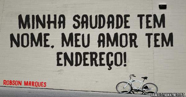 Minha saudade tem nome, meu amor tem endereço!