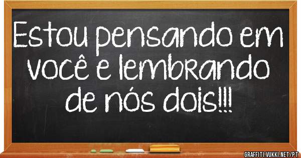 Estou pensando em você e lembrando de nós dois!!!