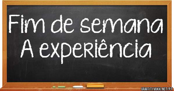 Fim de semana
A experiência 