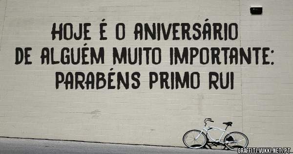 Hoje é o aniversário de alguém muito importante: PARABÉNS Primo Rui