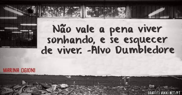 Não vale a pena viver sonhando, e se esquecer de viver. -Alvo Dumbledore