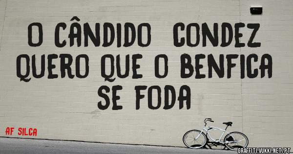 O Cândido  condez quero que o benfica se foda 