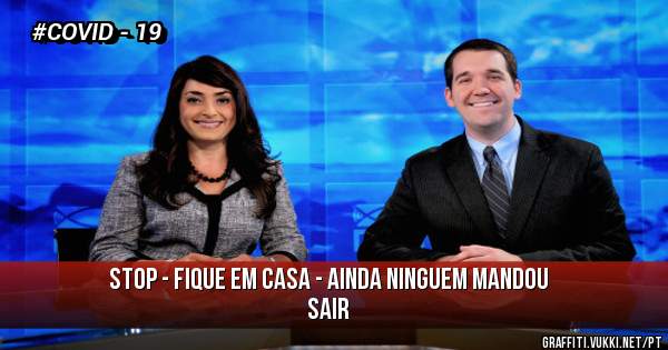 STOP - FIQUE EM CASA - AINDA NINGUEM MANDOU SAIR  