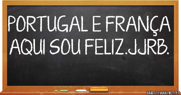 PORTUGAL E FRANÇA AQUI SOU FELIZ.JJRB. 