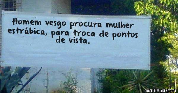Homem vesgo procura mulher estrábica, para troca de pontos de vista.