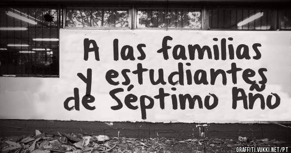 A las familias 
y estudiantes 
de Séptimo Año