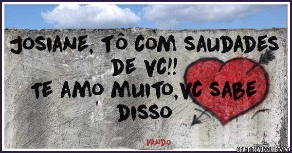 Josiane, tô com saudades de vc!!
             Te amo muito,vc sabe disso