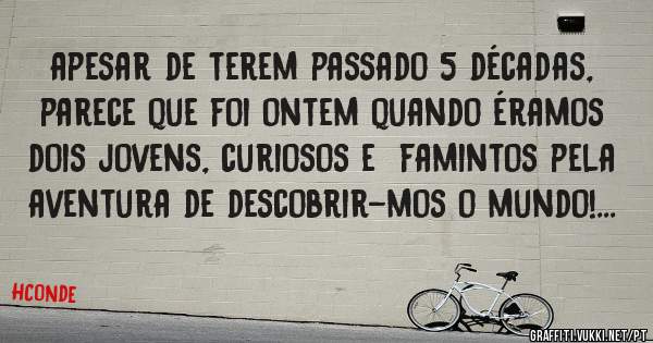 apesar de terem passado 5 décadas, parece que foi ontem quando éramos dois jovens, curiosos e  famintos pela aventura de descobrir-mos o mundo!...