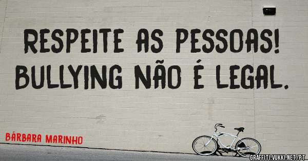 Respeite as pessoas!
Bullying não é legal.