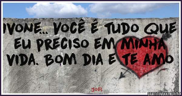 Ivone... Você é tudo que eu preciso em minha vida. Bom dia e te amo