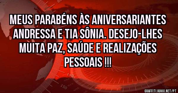 Meus parabéns às aniversariantes Andressa e tia Sônia. Desejo-lhes muita paz, saúde e realizações pessoais !!!