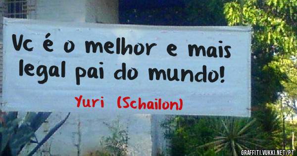 Vc é o melhor e mais legal pai do mundo!