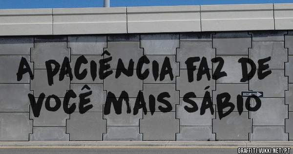 A paciência faz de você mais sábio 