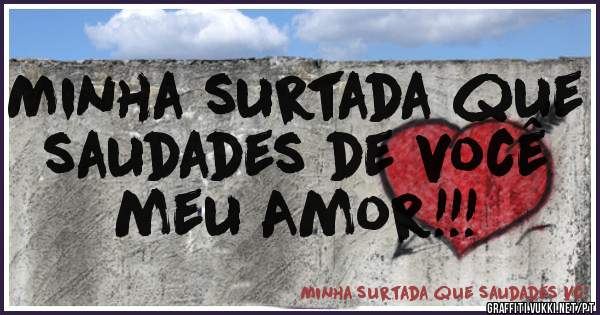 Minha surtada que saudades de você meu Amor!!!