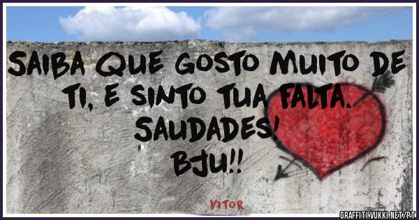 Saiba que gosto muito de ti, e sinto tua falta.
Saudades!
Bju!!