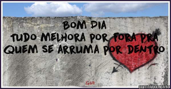 Bom Dia
Tudo melhora por fora pra quem se arruma por dentro