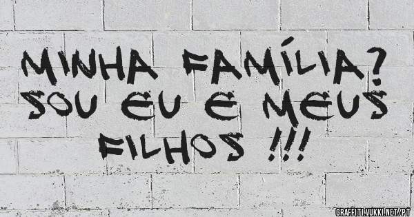 Minha família? Sou eu e meus filhos !!!