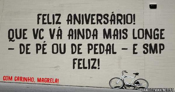 FELIZ ANIVERSÁRIO!
QUE VC VÁ AINDA MAIS LONGE - DE PÉ OU DE PEDAL - E SMP FELIZ!