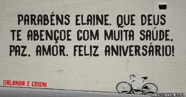 Parabéns Elaine. Que Deus te abençoe com muita saúde, paz, amor. Feliz aniversário!
