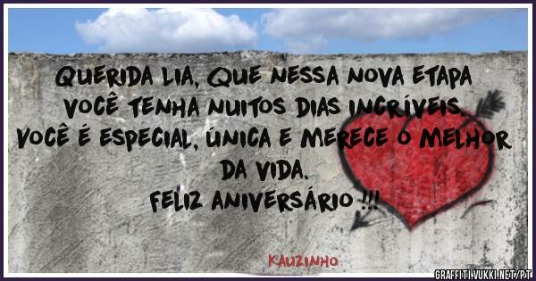 Querida Lia, que nessa nova etapa você tenha nuitos dias incríveis. 
Você é especial, única e merece o melhor da vida.
 Feliz aniversário !!!