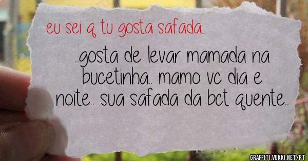 ..gosta de levar mamada na bucetinha.. mamo vc dia e noite.. sua safada da bct quente..
