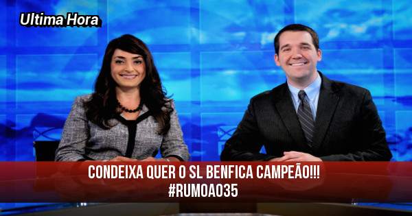 Condeixa quer o SL Benfica CAMPEÃO!!!
                       #RUMOAO35